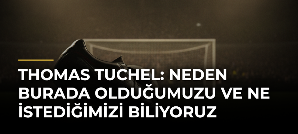 Thomas Tuchel: Neden burada olduğumuzu ve ne istediğimizi biliyoruz