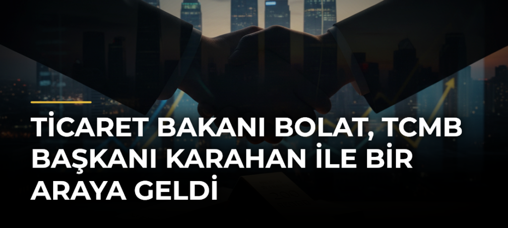 Ticaret Bakanı Bolat, TCMB Başkanı Karahan ile bir araya geldi