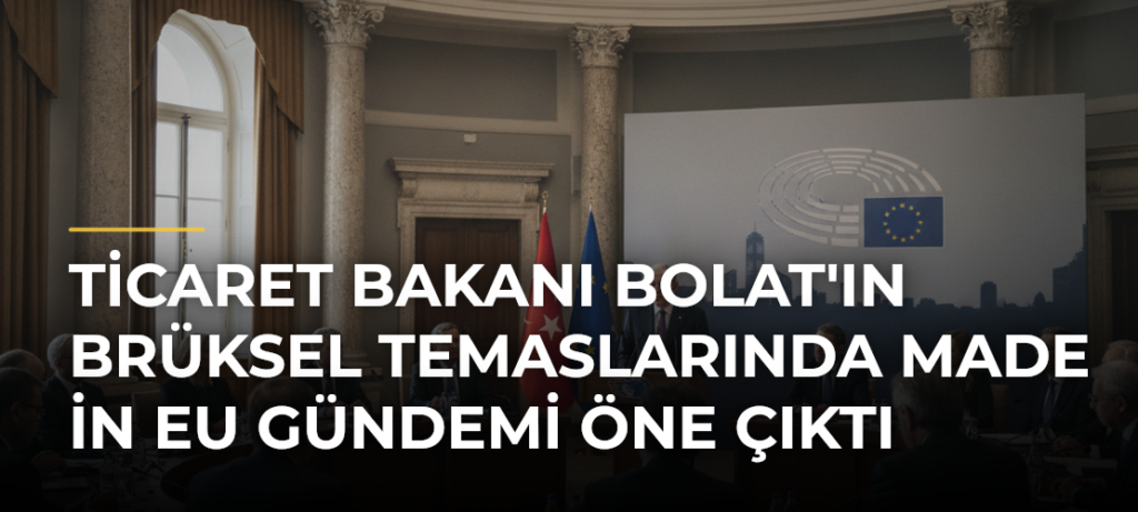 Ticaret Bakanı Bolat’ın Brüksel Temaslarında Made in EU Gündemi Öne Çıktı