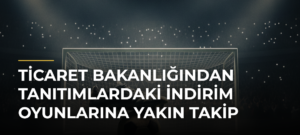 Ticaret Bakanlığından Tanıtımlardaki İndirim Oyunlarına Yakın Takip