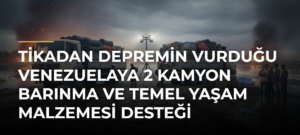 TİKAdan Depremin Vurduğu Venezuelaya 2 Kamyon Barınma ve Temel Yaşam Malzemesi Desteği