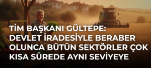 TİM Başkanı Gültepe: Devlet iradesiyle beraber olunca bütün sektörler çok kısa sürede aynı seviyeye erişebilirler