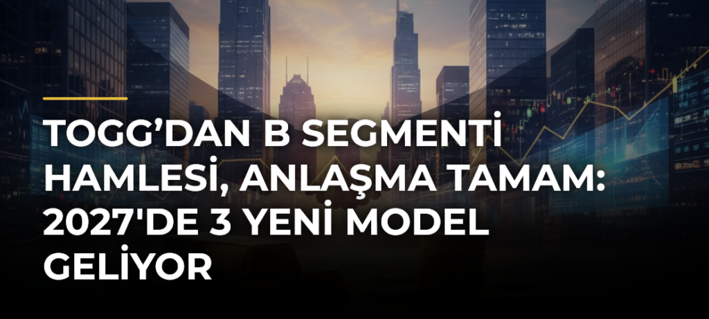 Togg’dan B Segmenti Hamlesi, Anlaşma Tamam: 2027’de 3 Yeni Model Geliyor