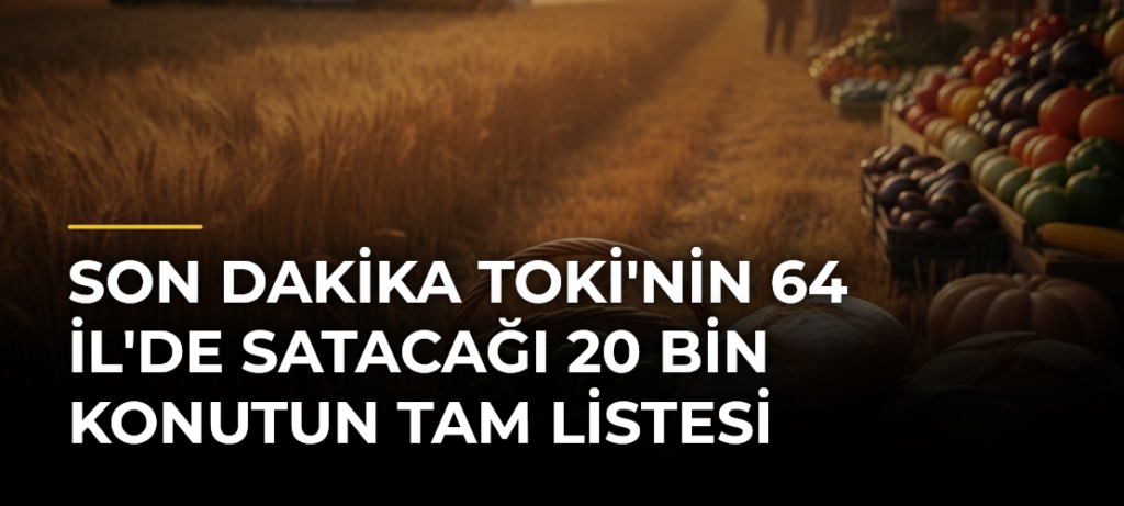 SON DAKİKA TOKİ’nin 64 İl’de Satacağı 20 Bin Konutun Tam Listesi