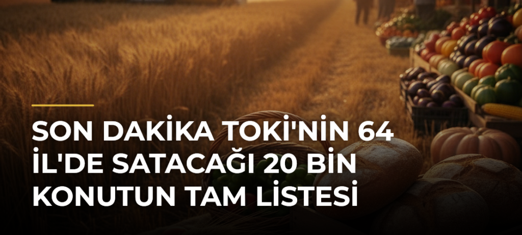 SON DAKİKA TOKİ’nin 64 İl’de Satacağı 20 Bin Konutun Tam Listesi