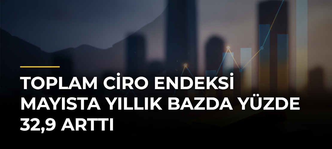 Toplam ciro endeksi mayısta yıllık bazda yüzde 32,9 arttı