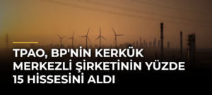 TPAO, BP’nin Kerkük Merkezli Şirketinin Yüzde 15 Hissesini Aldı