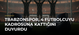 Trabzonspor, 4 futbolcuyu kadrosuna kattığını duyurdu