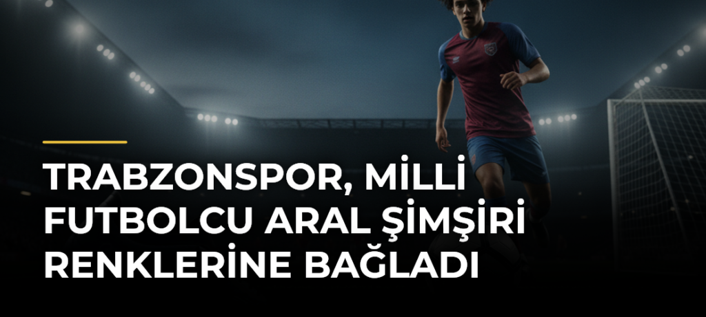 Trabzonspor, milli futbolcu Aral Şimşiri renklerine bağladı