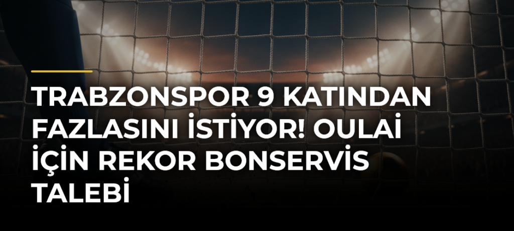 Trabzonspor 9 Katından Fazlasını İstiyor! Oulai İçin Rekor Bonservis Talebi