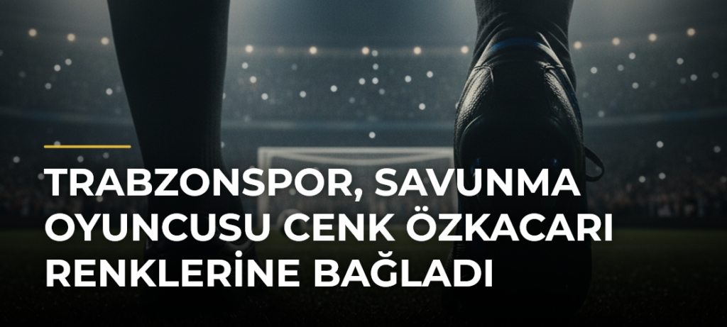 Trabzonspor, savunma oyuncusu Cenk Özkacarı renklerine bağladı