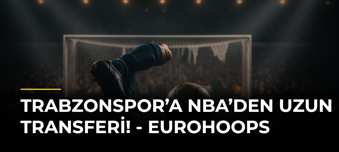Trabzonspor’a NBA’den Uzun Transferi! - Eurohoops