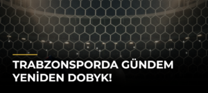 Trabzonsporda gündem yeniden Dobyk!