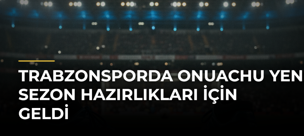 Trabzonsporda Onuachu Yeni Sezon Hazırlıkları İçin Geldi