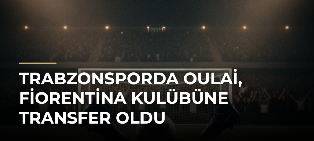 Trabzonsporda Oulai, Fiorentina Kulübüne Transfer Oldu