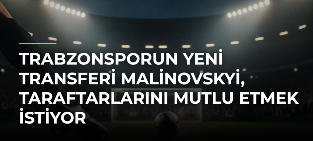 Trabzonsporun yeni transferi Malinovskyi, taraftarlarını mutlu etmek istiyor
