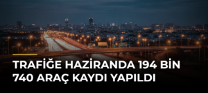 Trafiğe Haziranda 194 Bin 740 Araç Kaydı Yapıldı