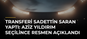 Transferi Sadettin Saran yaptı: Aziz Yıldırım seçilince resmen açıklandı