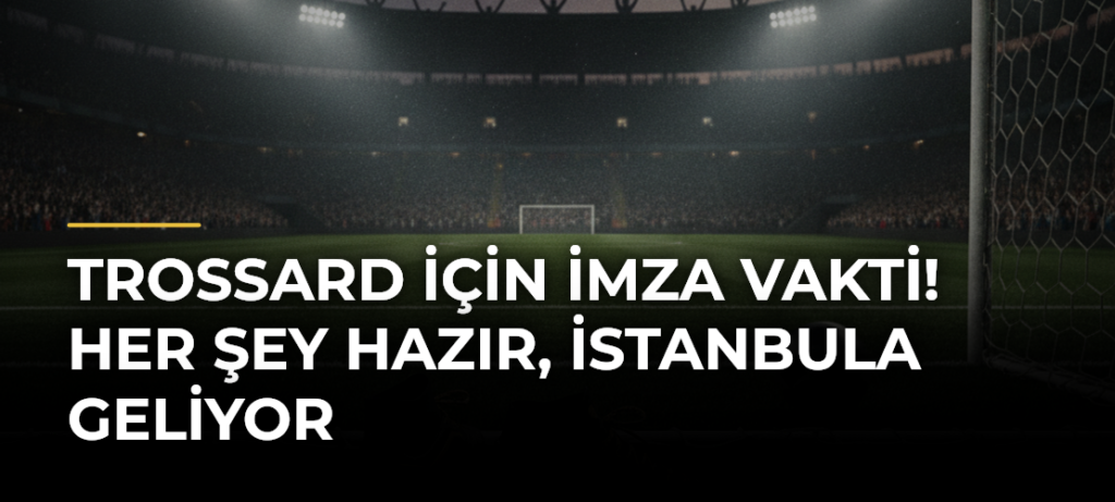 TROSSARD İÇİN İMZA VAKTİ! Her şey hazır, İstanbula geliyor