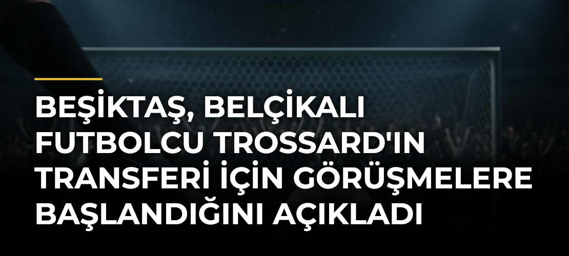 Beşiktaş, Belçikalı futbolcu Trossard'ın transferi için görüşmelere başlandığını açıkladı