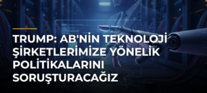Trump: AB’nin Teknoloji Şirketlerimize Yönelik Politikalarını Soruşturacağız