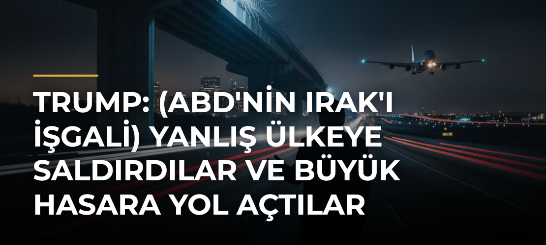Trump: (ABD'nin Irak'ı işgali) Yanlış ülkeye saldırdılar ve büyük hasara yol açtılar