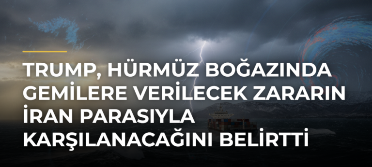 Trump, Hürmüz Boğazında Gemilere Verilecek Zararın İran Parasıyla Karşılanacağını Belirtti