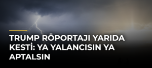Trump Röportajı Yarıda Kesti: Ya Yalancısın Ya Aptalsın