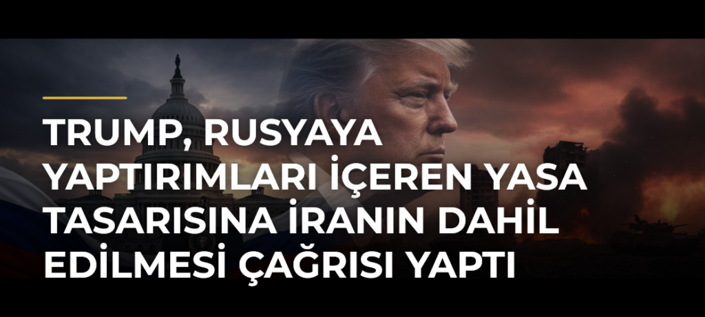 Trump, Rusyaya yaptırımları içeren yasa tasarısına İranın dahil edilmesi çağrısı yaptı
