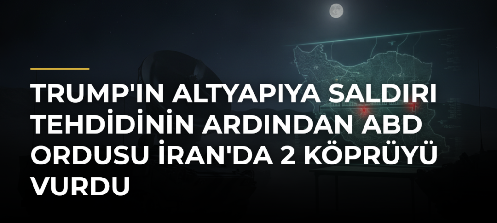 Trump’ın altyapıya saldırı tehdidinin ardından ABD ordusu İran’da 2 köprüyü vurdu