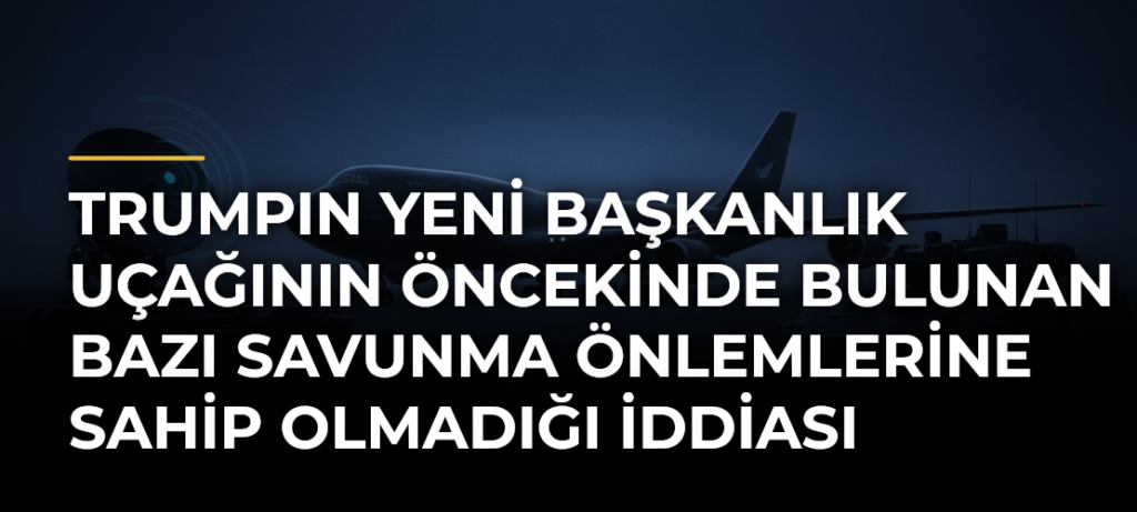 Trumpın yeni başkanlık uçağının öncekinde bulunan bazı savunma önlemlerine sahip olmadığı iddiası