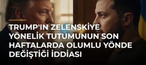 Trump’ın Zelenskiye Yönelik Tutumunun Son Haftalarda Olumlu Yönde Değiştiği İddiası