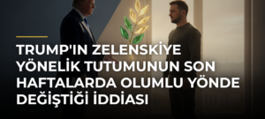 Trump’ın Zelenskiye Yönelik Tutumunun Son Haftalarda Olumlu Yönde Değiştiği İddiası