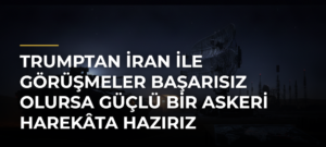 Trumptan İran ile görüşmeler başarısız olursa güçlü bir askeri harekâta hazırız açıklaması