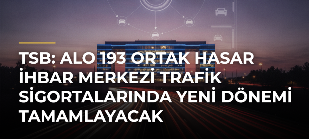 TSB: Alo 193 Ortak Hasar İhbar Merkezi Trafik Sigortalarında Yeni Dönemi Tamamlayacak