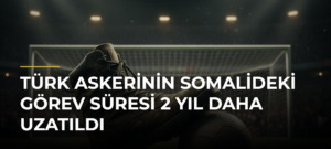 Türk askerinin Somalideki görev süresi 2 yıl daha uzatıldı