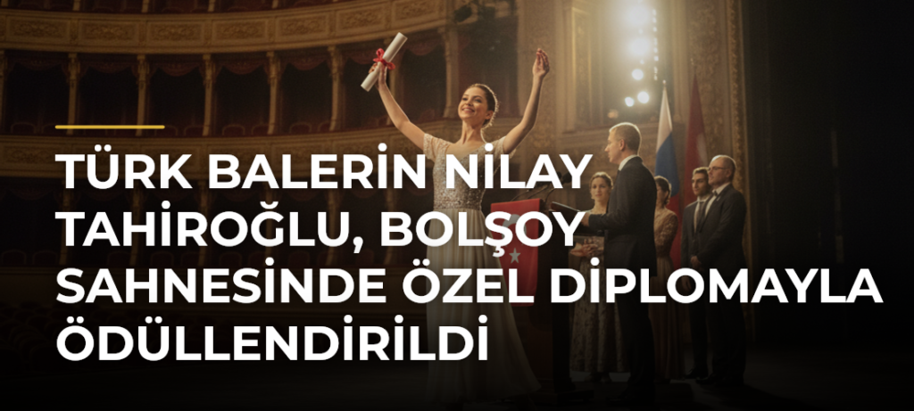 Türk balerin Nilay Tahiroğlu, Bolşoy Sahnesinde özel diplomayla ödüllendirildi