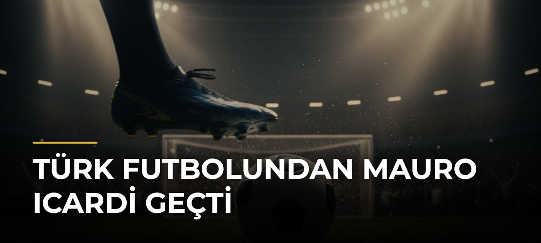 Türk futbolundan Mauro Icardi geçti - Mirat Haber