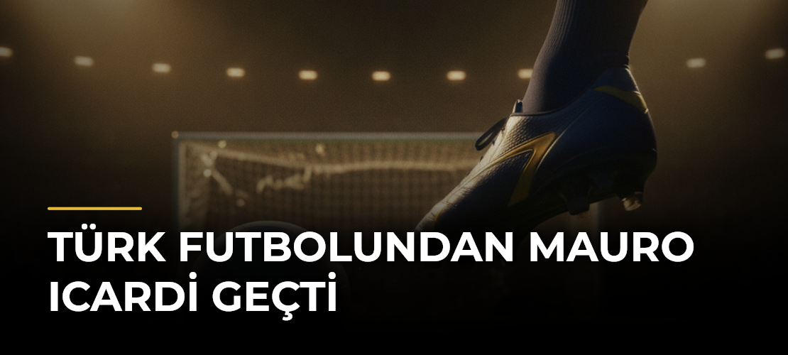 Türk futbolundan Mauro Icardi geçti