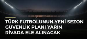 Türk futbolunun yeni sezon güvenlik planı yarın Rivada ele alınacak