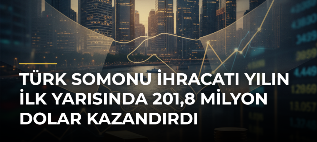 Türk somonu ihracatı yılın ilk yarısında 201,8 milyon dolar kazandırdı