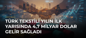 Türk tekstili yılın ilk yarısında 4,7 milyar dolar gelir sağladı