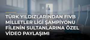 Türk Yıldızlarından FIVB Milletler Ligi Şampiyonu Filenin Sultanlarına Özel Video Paylaşımı