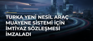 Turka Yeni Nesil Araç Muayene Sistemi İçin İmtiyaz Sözleşmesi İmzaladı