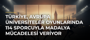Türkiye, Avrupa Üniversiteler Oyunlarında 114 sporcuyla madalya mücadelesi veriyor