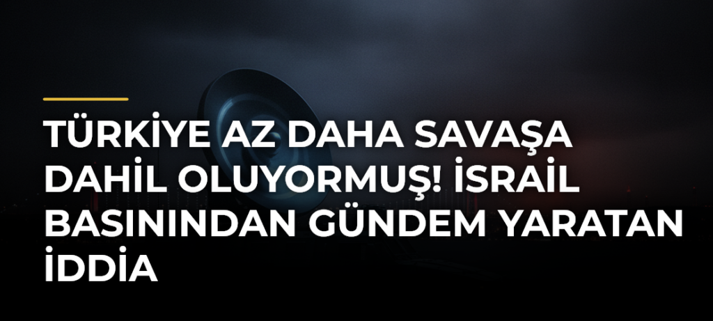 Türkiye az daha savaşa dahil oluyormuş! İsrail basınından gündem yaratan iddia