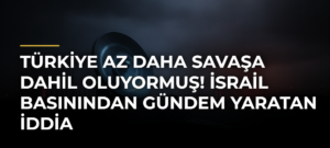 Türkiye az daha savaşa dahil oluyormuş! İsrail basınından gündem yaratan iddia