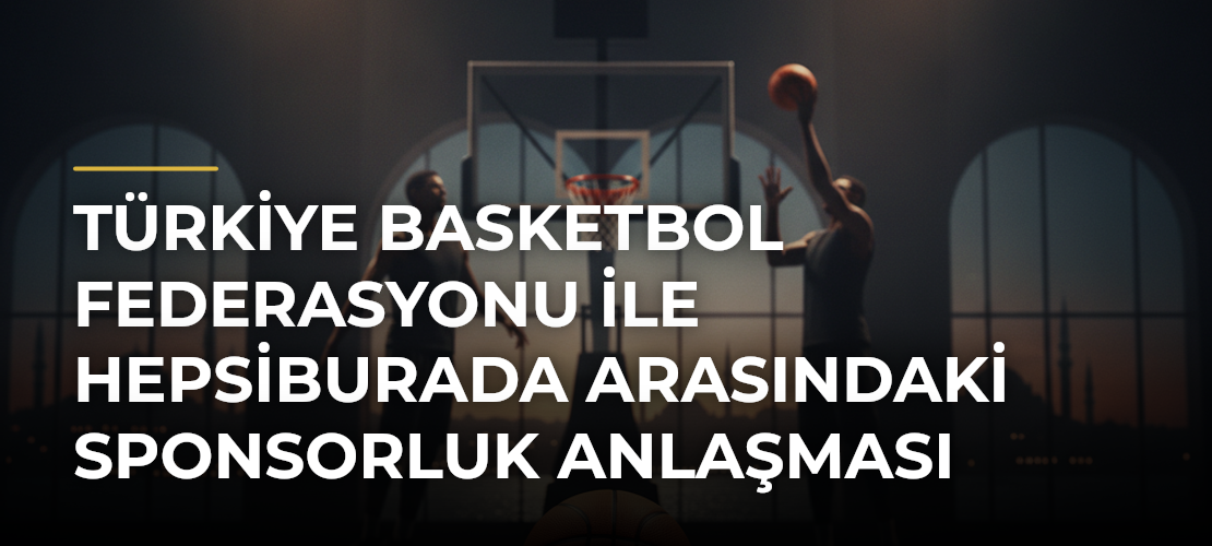 Türkiye Basketbol Federasyonu ile Hepsiburada Arasındaki Sponsorluk Anlaşması Yenilendi