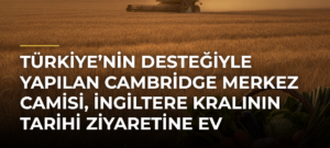 Türkiye’nin desteğiyle yapılan Cambridge Merkez Camisi, İngiltere Kralının tarihi ziyaretine ev sahipliği yaptı