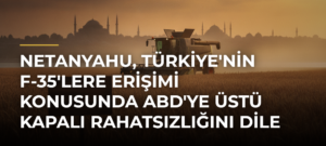 Netanyahu, Türkiye’nin F-35’lere Erişimi Konusunda ABD’ye Üstü Kapalı Rahatsızlığını Dile Getirdi